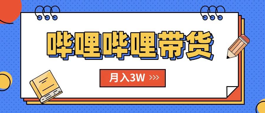 （15597期）B站哔哩哔哩带货秘籍，新风口，抢占红利，单月轻松破万【附SOP手册】-立刻分享网创平台
