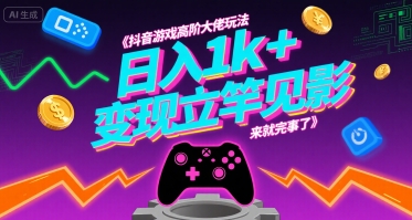 抖音游戏高阶大佬玩法，日入1k+，变现立竿见影，来就完事了【揭秘】-立刻分享网创平台