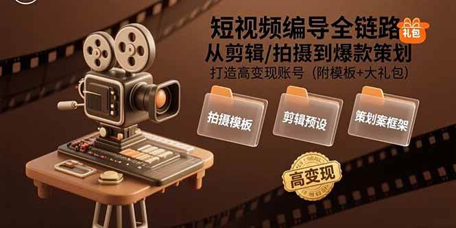 （15600期）短视频编导全链路：从剪辑/拍摄到爆款策划,打造高变现账号(附模板+大礼包)-立刻分享网创平台