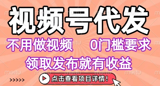 视频号代发，不用剪辑不用做视频，0门槛要求，领取发布就有收益，任务没有无上限，小白轻松上手【揭秘】-立刻分享网创平台
