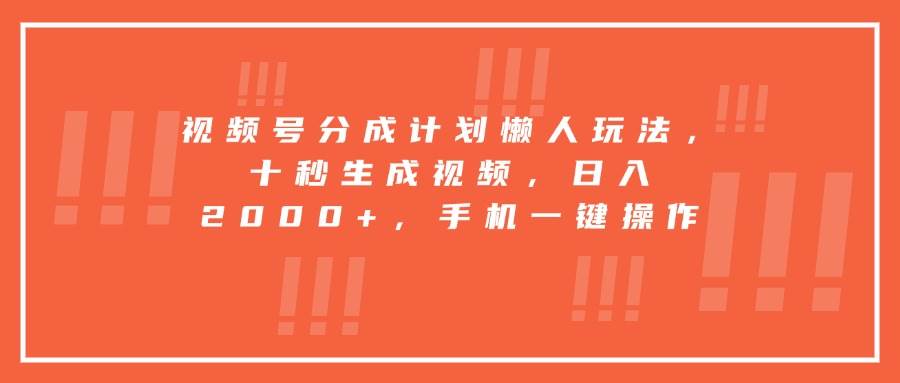 （15607期）视频号分成计划懒人玩法，十秒生成视频，日入2000+，手机一键操作-立刻分享网创平台