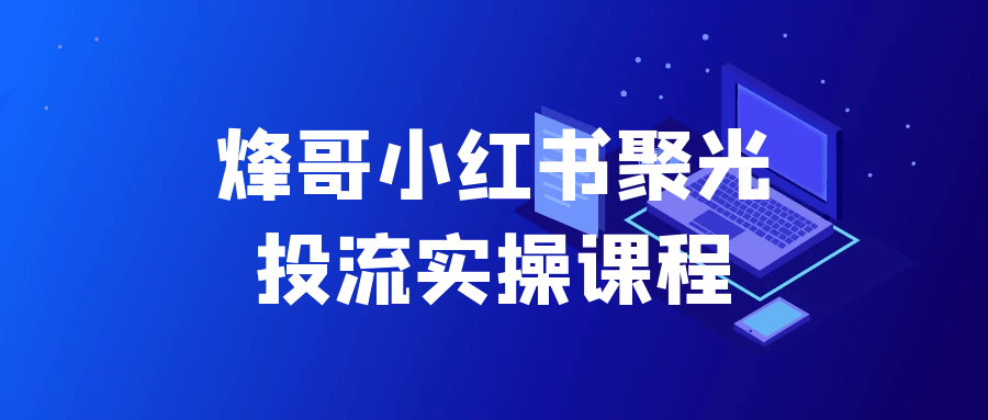 烽哥小红书聚光投流实操课程-立刻分享网创平台