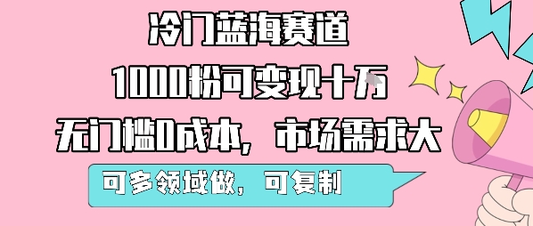 冷门蓝海赛道，1000粉可变现十W，无门槛0成本，市场需求大，可多领域做，可复制性强-立刻分享网创平台