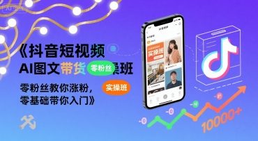 抖音短视频AI图文带货实操班，零粉丝教你涨粉，零基础带你入门-立刻分享网创平台