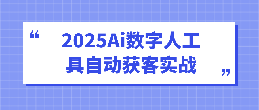 2025Ai数字人工具自动获客实战-立刻分享网创平台