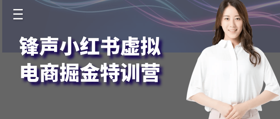 锋声小红书虚拟电商掘金特训营-立刻分享网创平台