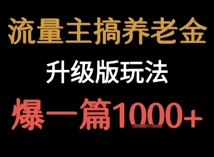 流量主之养老金升级版玩法 爆一篇收益1k+-立刻分享网创平台