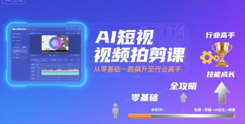 AI短视频拍剪课，全攻略到精通，带你从零基础一路飙升至行业高手-立刻分享网创平台
