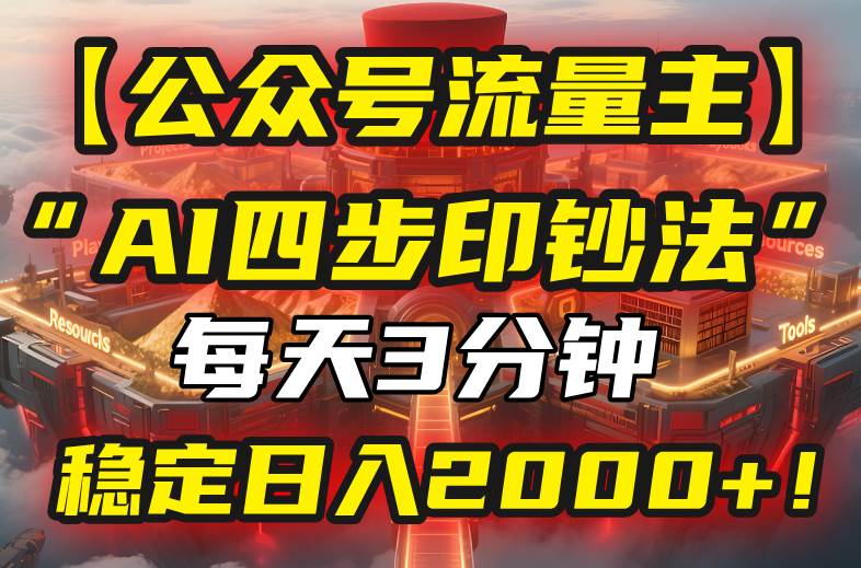 （15618期）【公众号流量主】我用“AI四步法”每天复制粘贴3分钟，稳定日入2000+！-立刻分享网创平台