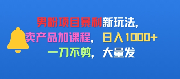 男粉项目新玩法，卖产品加课程，日入1k+暴利成本低，一刀不剪，大量发-立刻分享网创平台
