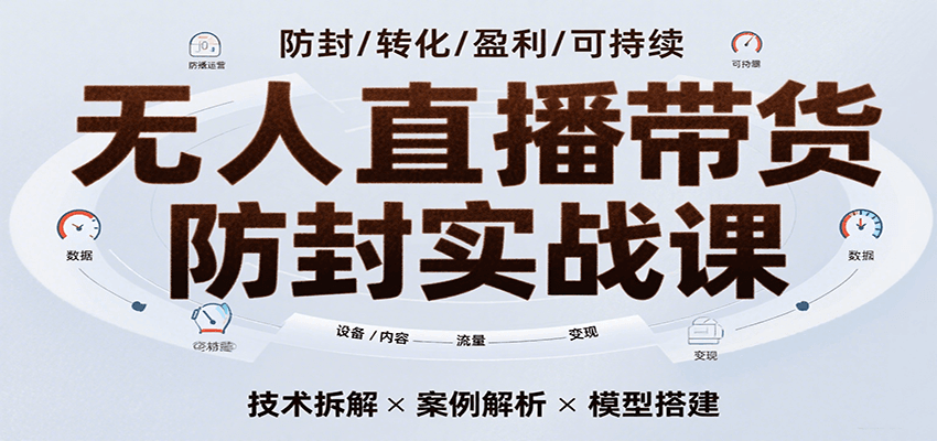 无人直播带货防封实战课，7天掌握高转化直播技术，实现单场GMV破万可持续模型-立刻分享网创平台