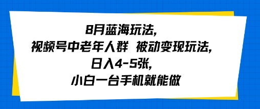 8月蓝海玩法，视频号中老年人群 被动变现玩法，日入4-5张，小白一台手机就能做-立刻分享网创平台