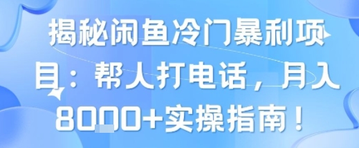 揭秘闲鱼冷门暴利项目：帮人打电话，月入8k+实操指南-立刻分享网创平台