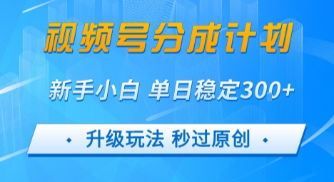 视频号分成计划5.0，升级玩法秒过原创，新手小白单日稳定变现3张-立刻分享网创平台