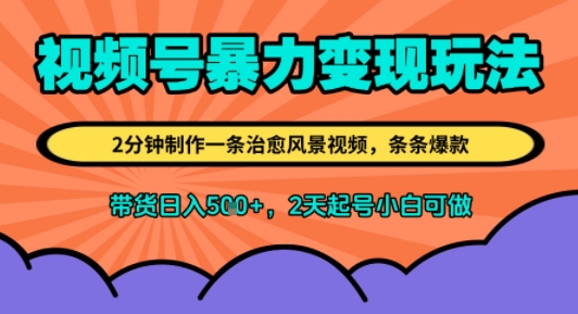 视频号暴力变现玩法，2分钟制作一条治愈风景视频，条条爆款，挂橱窗带货日入5张+，2天起号小白可做-立刻分享网创平台
