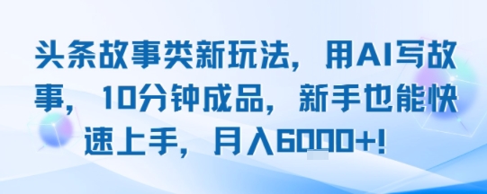 头条故事类新玩法，用AI写故事，10分钟成品，新手也能快速上手，月入6k+-立刻分享网创平台