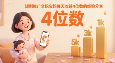 短剧推广全职宝妈每天收益4位数的经验分享-立刻分享网创平台