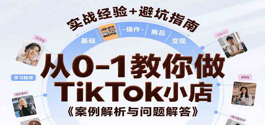 从0-1教你做TikTok小店，基础认知、小店操作、选品及变现等，附案例与常见问题解答-立刻分享网创平台