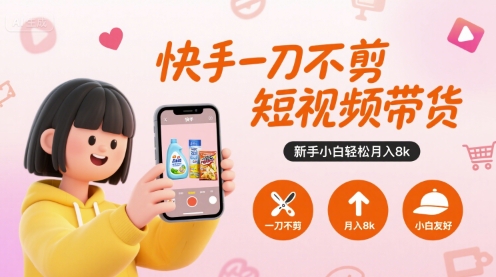 快手一刀不剪短视频带货，新手小白轻松月入8k-立刻分享网创平台