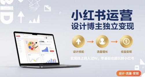 小红书运营设计博主独立变现，实现线上月入过W，零基础也能玩转小红书-立刻分享网创平台