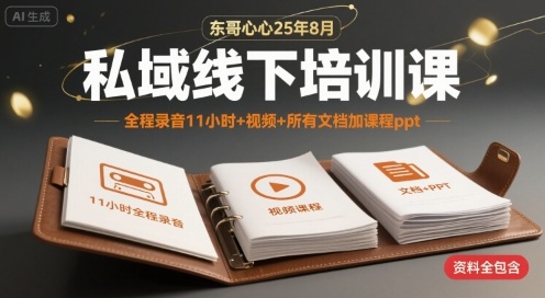 东哥心心25年8月私域线下培训课，全程录音11小时+视频+所有文档加课程ppt-立刻分享网创平台