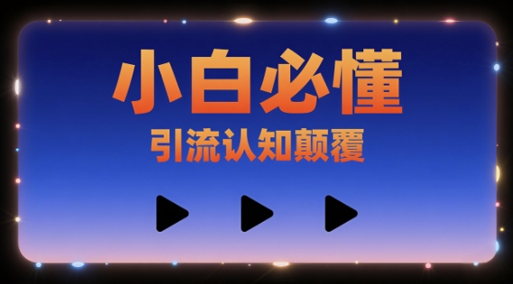 小白必懂，引流认知颠覆，三个视频讲透-立刻分享网创平台
