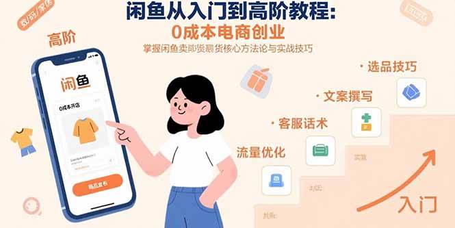 （15640期）闲鱼从入门到高阶教程：0成本电商创业，掌握闲鱼卖货核心方法论与实战技巧-立刻分享网创平台
