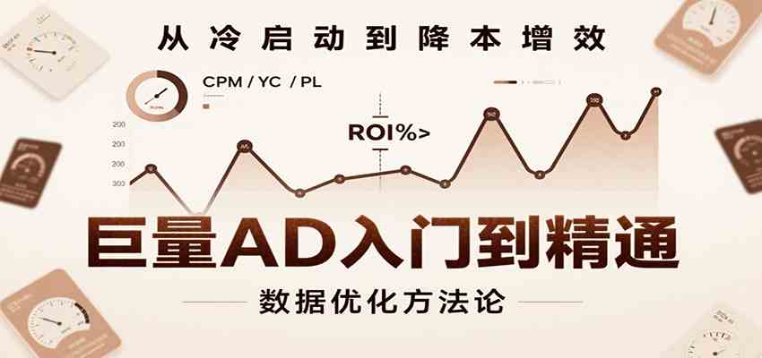 巨量AD入门到精通，含工具、设置、定向、优化等广告投放全流程-立刻分享网创平台