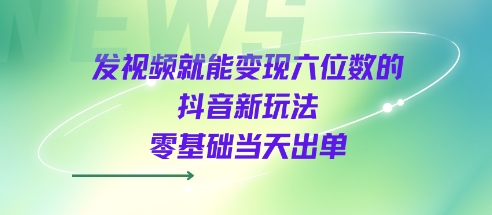 发视频就能变现六位数的抖音新玩法，0基础当天出单-立刻分享网创平台