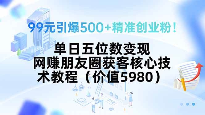 （15642期）99元引爆500+精准创业粉！单日五位数变现，网赚朋友圈获客核心技术教程…-立刻分享网创平台