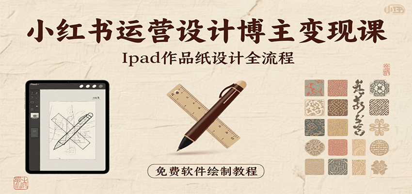 小红书运营设计博主变现课：iPad 上手作品纸设计，含全流程及细节技巧，避坑少绕路-立刻分享网创平台