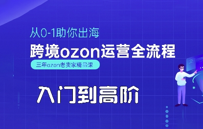 OZON入门到高阶全流程，从0-1助你出海，跨境ozon运营全流程-立刻分享网创平台