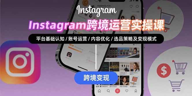 （15644期）Instagram跨境运营实战：平台认知/账号运营/内容优化/选品策略及变现模式-立刻分享网创平台