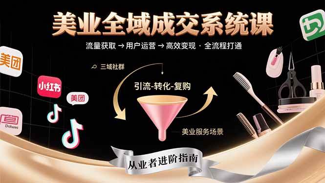 （15650期）美业全域成交系统课程：帮助美业从业者打通从流量获取到高效变现全流程-立刻分享网创平台