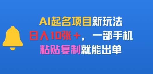 AI起名项目新玩法，日入多张，一部手机，粘贴复制就能出单-立刻分享网创平台