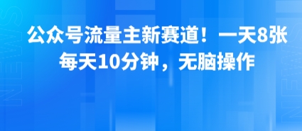 公众号流量主新赛道！一天8张，每天10分钟，无脑操作-立刻分享网创平台