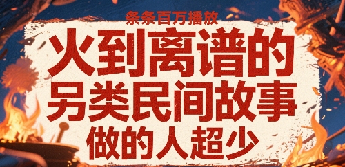 火到离谱的另类民间故事，条条百W播放，做的人超少-立刻分享网创平台