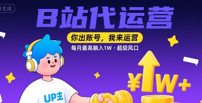【B站代运营 】你出账号，我来运营，每月最高躺入1W，超级风口【揭秘】-立刻分享网创平台
