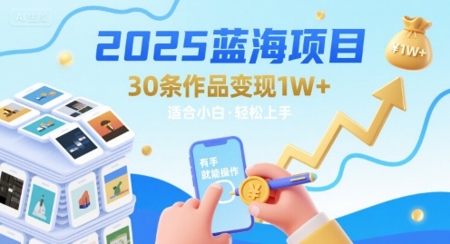 2025蓝海项目30条作品 变现1w+ 有手就能操作适合小白做-立刻分享网创平台