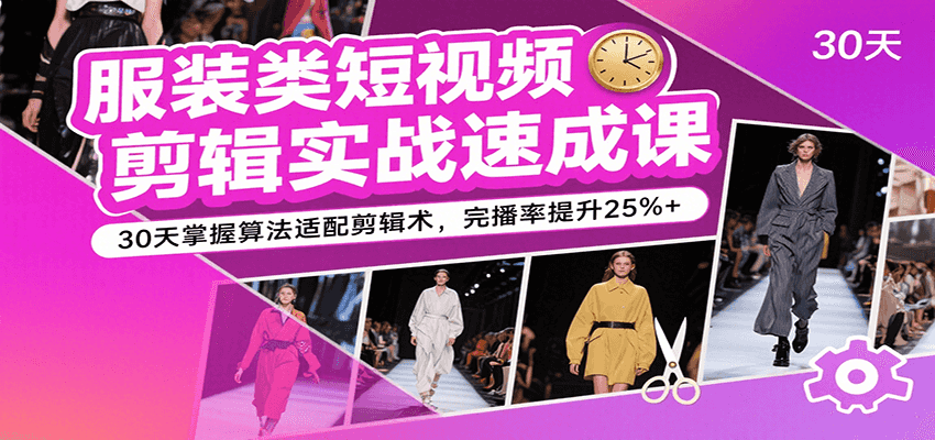 服装类短视频剪辑实战速成课，30天掌握算法适配剪辑术，完播率提升25%+-立刻分享网创平台