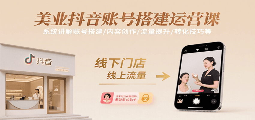 美业抖音账号搭建运营课，系统讲解账号搭建/内容创作/流量提升/转化技巧等-立刻分享网创平台