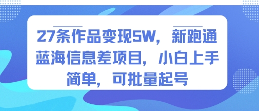 27条作品变现5W，新跑通蓝海信息差项目，小白上手简单，可批量起号-立刻分享网创平台