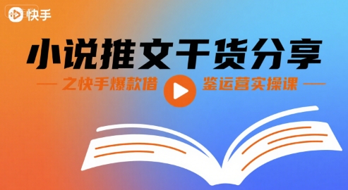 小说推文干货分享之快手爆款借鉴运营实操课-立刻分享网创平台