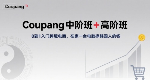 Coupang中阶班+高阶班，0到1入门跨境电商，在家一台电脑挣韩国人的钱-立刻分享网创平台