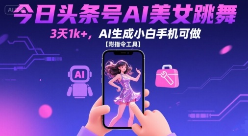 今日头条号AI美女跳舞，3天1k+，AI生成小白手机可做【附指令工具】-立刻分享网创平台