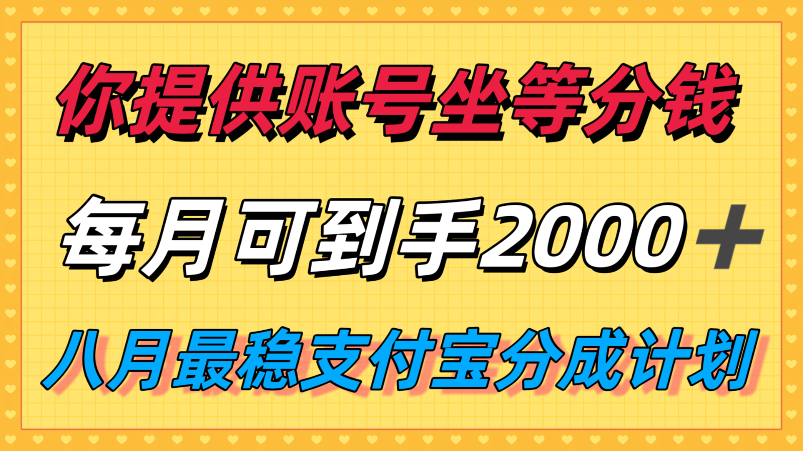 你提供账号我们发视频，每月到手2k＋，八月最稳支付宝分成计划玩法来袭！-立刻分享网创平台