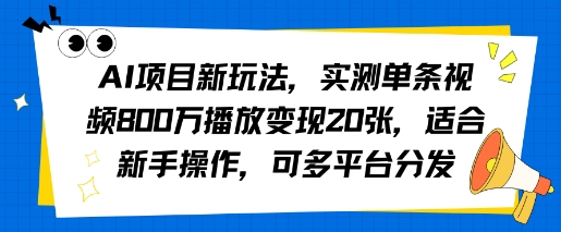 AI项目新玩法，实测单条视频800W播放变现20张，适合新手操作，可多平台分发-立刻分享网创平台