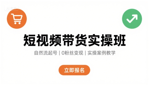 短视频带货实操班，自然流电商快速起号，实现轻松带货变现-立刻分享网创平台