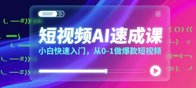 短视频AI速成课，小白快速入门，从0-1做爆款短视频-立刻分享网创平台