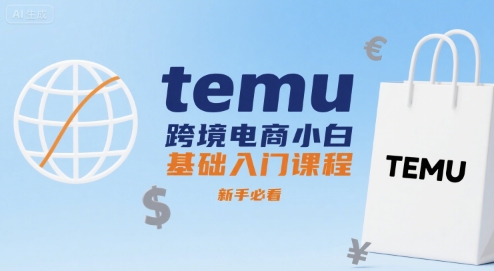 temu跨境电商小白基础入门课程，新手必看-立刻分享网创平台